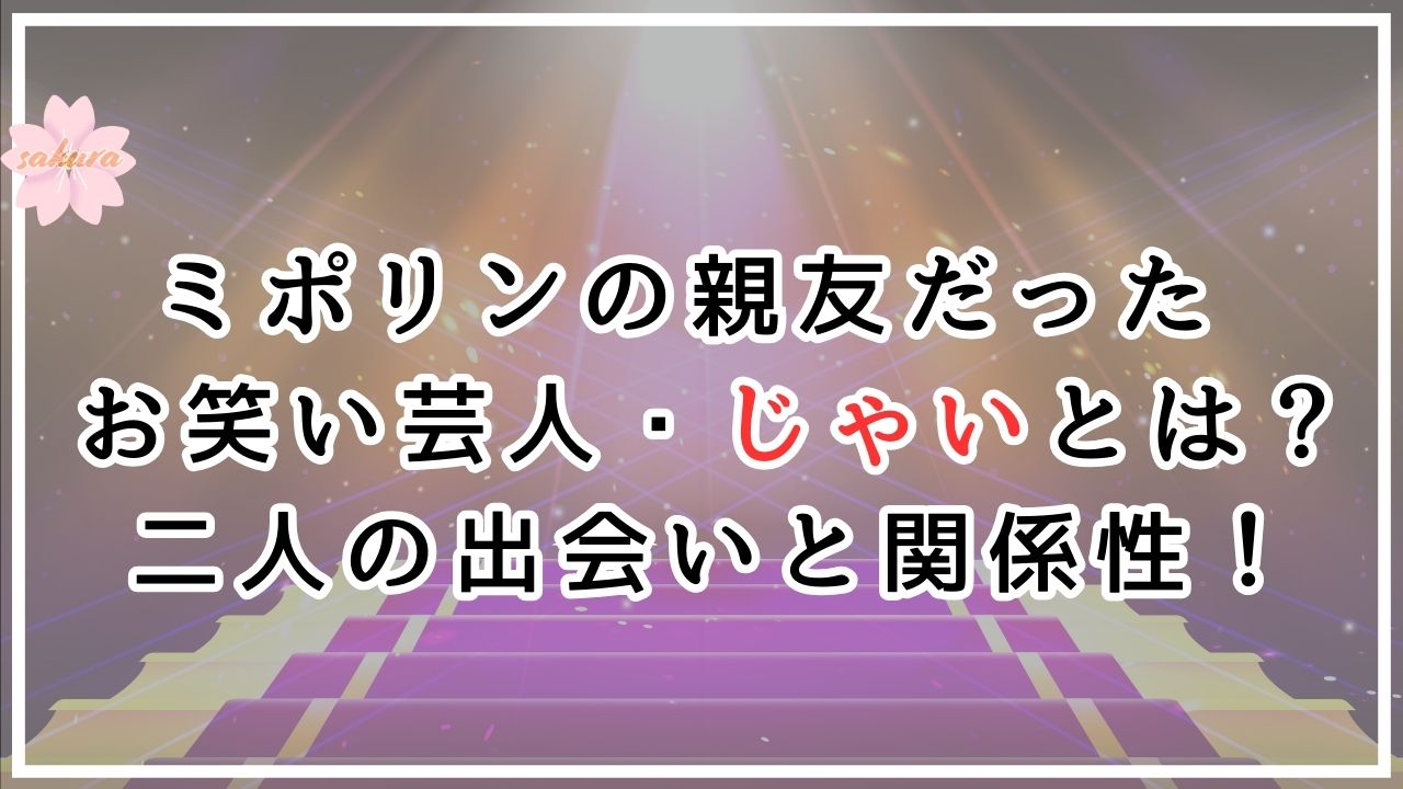 ミポリンの親友だったお笑い芸人のじゃい とは何者？二人の出会いと関係性について！